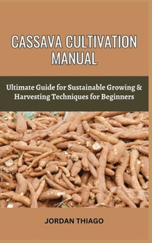 Paperback Cassava Cultivation Manual: Ultimate Guide For Sustainable Growing & Harvesting Techniques For Beginners Book