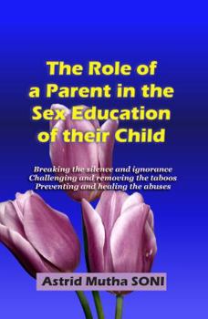 Paperback The Role of a Parent in the Sex Education of their Child: Breaking the silence and ignorance, challenging and removing the taboos, preventing and healing the abuses Book