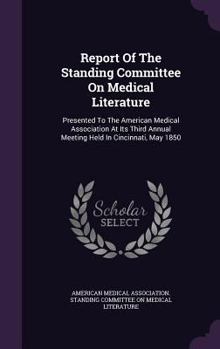 Report Of The Standing Committee On Medical Literature: Presented To The American Medical Association At Its Third Annual Meeting Held In Cincinnati, May 1850