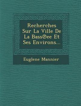 Paperback Recherches Sur La Ville de La Bass Ee Et Ses Environs... [French] Book