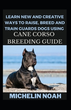 Paperback Learn New And Creative Ways To Raise, Breed And Train Guards Dogs Using Cane Corso Breeding Guide Book