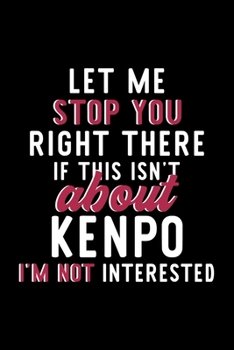 Let Me Stop You Right There If This Isn't About Kenpo I'm Not Interested: Notebook for Kenpo Lover | Great Christmas & Birthday Gift Idea for Kenpo ... | Kenpo Fan Diary | 120 pages 6x9 inches