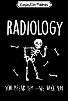 Paperback Composition Notebook: Radiology You Break Em We Take Em Skeleton Rad Tech Gifts Journal/Notebook Blank Lined Ruled 6x9 100 Pages Book