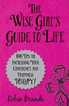 Paperback The Wise Girl's Guide to Life: 100 Tips for Increasing Your Confidence and Happiness Today! Book