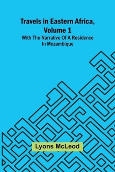 Travels in Eastern Africa, volume 1: with the narrative of a residence in Mozambique