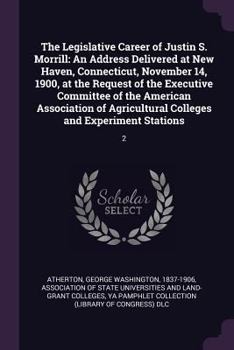 The Legislative Career of Justin S. Morrill: An Address Delivered at New Haven, Connecticut, November 14, 1900, at the Request of the Executive Committee of the American Association of Agricultural Co