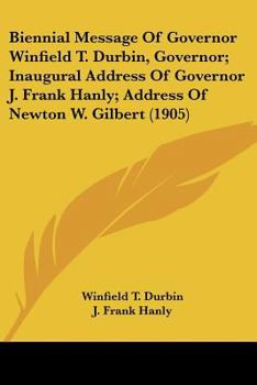 Biennial Message Of Governor Winfield T. Durbin And Inaugural Address Of Governor J. Frank Hanly: Together With Addresses Of Lieutenant-governor ... The Sixty-fourth General Assembly, Indiana...