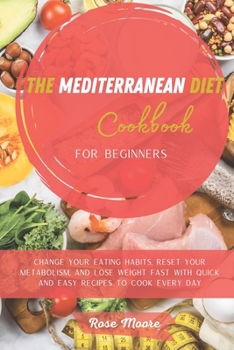 Paperback The Mediterranean Diet Cookbook for Beginners: Change your Eating Habits, Reset your Metabolism, and Lose Weight fast with quick and easy recipes to c Book