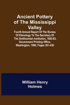 Paperback Ancient Pottery of the Mississippi Valley; Fourth Annual Report of the Bureau of Ethnology to the Secretary of the Smithsonian Institution, 1882-83, G Book