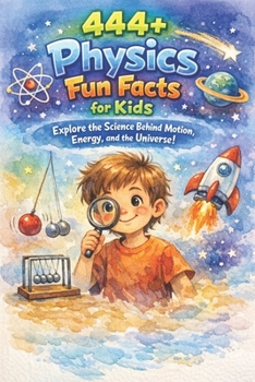 444+ Physics Fun Facts for Kids: Explore the Science Behind Motion, Energy, and the Universe!: A Family-Friendly Trivia Book Packed With Pictures & Quizzes (Fun Facts For Kids 6-8)