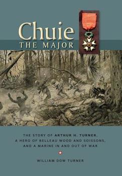 Hardcover Chuie, The Major: The Story of Arthur H. Turner, a Hero at Belleau Wood and Soissons, and a Marine in and out of War Book