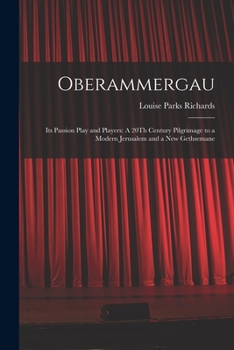 Oberammergau: Its Passion Play and Players: A 20Th Century Pilgrimage to a Modern Jerusalem and a New Gethsemane