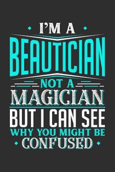 I'm A Beautician Not A Magician But I can See Why You Might Be Confused: Daily 100 page 6 x 9 journal to jot down your ideas and notes