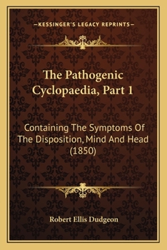 Paperback The Pathogenic Cyclopaedia, Part 1: Containing The Symptoms Of The Disposition, Mind And Head (1850) Book