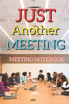 Just Another Meeting: Meeting Notebook For Meeting Minutes And Organize With Meeting Focus, Action Items, Follow Up Notes | 160 Pages of Minutes Book  | 6" x 9" Pocket Size with Elegant Cover