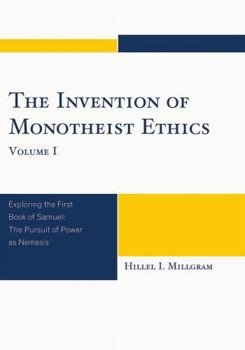 Invention of Monotheist Ethics, Volume I: Exploring the First Book of Samuel: The Pursuit of Power as Nemesis