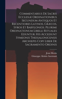 Hardcover Commentarius De Sacris Ecclesiæ Ordinationibus Secundum Antiquos Et Recentiores Latinos, Græcos, Syros Et Babylonios. Plurimi Ordinationum Libelli Rit Book