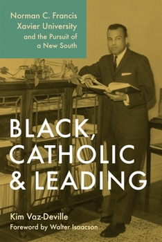 Black, Catholic, and Leading: Norman C. Francis, Xavier University, and the Pursuit of a New South (Southern Biography Series)
