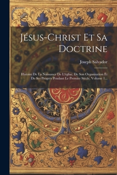 Paperback Jésus-christ Et Sa Doctrine: Histoire De La Naissance De L'église, De Son Organisation Et De Ses Progrès Pendant Le Premier Siècle, Volume 1... [French] Book