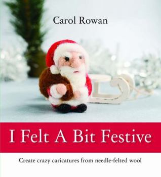 Paperback I Felt a Bit Festive: Create Crazy Caricatures from Needle-Felted Wool Book