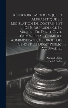 Hardcover Répertoire Méthodique Et Alphabétique De Législation De Doctrine Et De Jurisprudence En Matière De Droit Civil, Commercial, Criminel, Administratif, D [French] Book