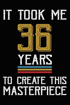 It Took Me 36 Years To Create This Masterpiece: Happy 36th Birthday Lined Journal Gifts. Funny Birthday Lined Journal Gifts for 36 Years Old Men and Women. Funny 36 Years Old Joke Lined Journal Gifts.