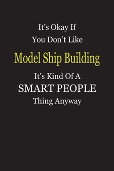 It's Okay If You Don't Like Model Ship Building It's Kind Of A Smart People Thing Anyway: Blank Lined Notebook Journal Gift Idea