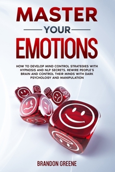 Paperback Master Your Emotions: How to Develop Mind Control Strategies with Hypnosis and NLP Secret. Rewire People's Brain and Control their Minds wit Book