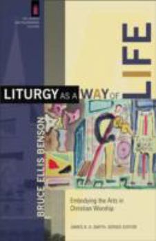 Liturgy as a Way of Life: Embodying the Arts in Christian Worship - Book #7 of the Church and Postmodern Culture