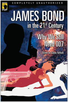 James Bond in the 21st Century: Why We Still Need 007 - Book  of the Smart Pop