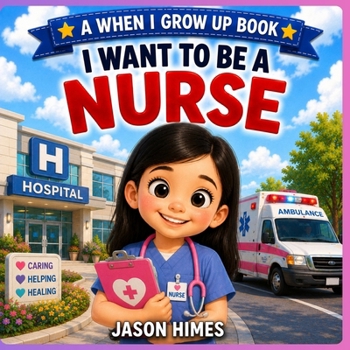 I Want To Be a Nurse: A When I Grow Up Book
