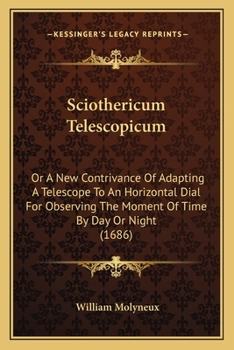 Paperback Sciothericum Telescopicum: Or A New Contrivance Of Adapting A Telescope To An Horizontal Dial For Observing The Moment Of Time By Day Or Night (1686) Book