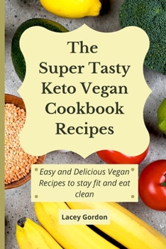 The Super Tasty Keto Vegan Cookbook Recipes: Easy and delicious vegan recipes to stay fit and eat clean