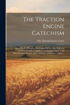 Paperback The Traction Engine Catechism; a Hand Book of Practical Information for the Farm Engineer and Thresherman, Compiled From Regular Issues of the Threshe Book