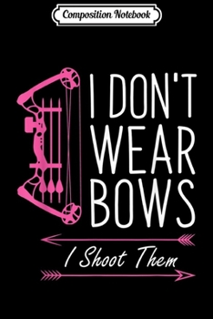 Composition Notebook: I Don't Wear Bows I Shoot Them Archery Girl  Journal/Notebook Blank Lined Ruled 6x9 100 Pages