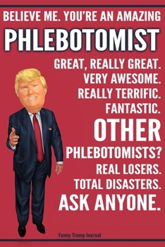 Paperback Funny Trump Journal - Believe Me. You're An Amazing Phlebotomist Great, Really Great. Very Awesome. Fantastic. Other Phlebotomists? Total Disasters. A Book