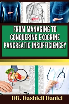 Paperback From Managing to Conquering Exocrine Pancreatic Insufficiencey: Expert guide to Understanding EPI Causes, Decoding Symptoms, and Navigating Treatment Book
