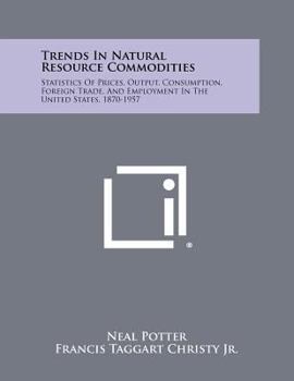 Trends in Natural Resource Commodities: Statistics of Prices, Output, Consumption, Foreign Trade, and Employment in the United States, 1870-1957