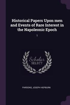 Historical Papers Upon Men and Events of Rare Interest in the Napoleonic Epoch: 1