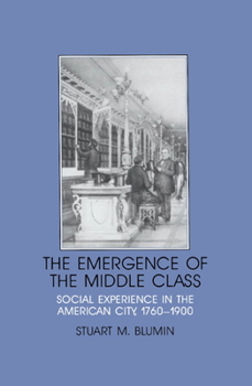 The Emergence of the Middle Class: Social Experience in the American City, 17601900 (Interdisciplinary Perspectives on Modern History)