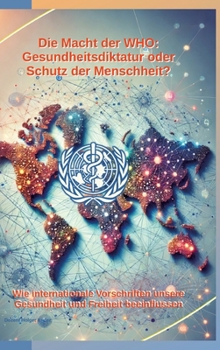 Die Macht der WHO: Gesundheitsdiktatur oder Schutz der Menschheit?: Wie internationale Vorschriften unsere Gesundheit und Freiheit beeinflussen (German Edition)