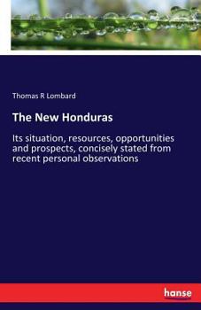 Paperback The New Honduras: Its situation, resources, opportunities and prospects, concisely stated from recent personal observations Book