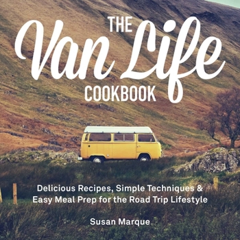 Hardcover The Van Life Cookbook: Delicious Recipes, Simple Techniques and Easy Meal Prep for the Road Trip Lifestyle Book