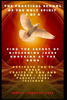 Paperback The Practical School of the Holy Spirit - Part 3 of 8: Find the Secret of Discerning Jesus Knocking at the door and Activate the 12 Eagle Traits in Yo Book