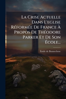 La Crise Actuelle Dans L'eglise Réformée De France À Propos De Théodore Parker Et De Son École...