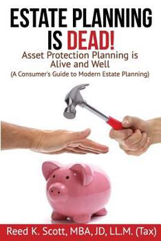 Estate Planning is Dead!: Asset Protection Planning is Alive and Well (A Consumer's Guide to Modern Estate Planning)