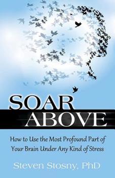 Paperback Soar Above: How to Use the Most Profound Part of Your Brain Under Any Kind of Stress Book