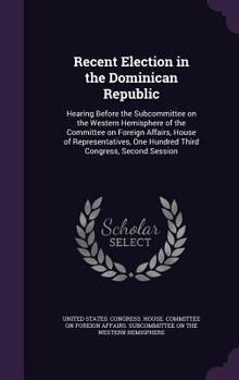 Hardcover Recent Election in the Dominican Republic: Hearing Before the Subcommittee on the Western Hemisphere of the Committee on Foreign Affairs, House of Rep Book