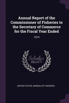 Annual Report of the Commissioner of Fisheries to the Secretary of Commerce for the Fiscal Year Ended: 1914