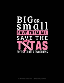 Paperback Big Or Small Save Them All Save The Tatas Breast Cancer Awareness: Graph Paper Notebook - 0.25 Inch (1/4") Squares Book
